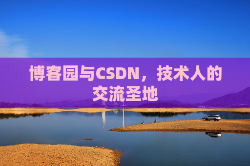 博客园与CSDN,技术人的交流圣地 博客园与CSDN,技术人的交流圣地